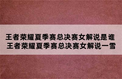 王者荣耀夏季赛总决赛女解说是谁 王者荣耀夏季赛总决赛女解说一雪